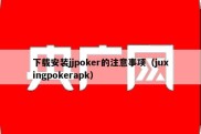 下载安装jjpoker的注意事项（juxingpokerapk）