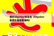 德扑hhpoker安装包（hhpoker是德扑圈有客服吗）