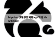 hhpoker俱乐部官网版app下载（hw俱乐部）