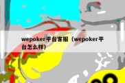 wepoker平台客服（wepoker平台怎么样）