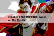 wepoker平台游戏充值教程（wepoker平台怎么样）