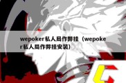 wepoker私人局作弊挂（wepoker私人局作弊挂安装）