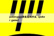 pokergaga改名后叫什么（poker game）