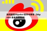 如何提高hhpoker软件中牌率（hhpoker系统发牌规律）