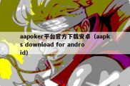 aapoker平台官方下载安卓（aapks download for android）
