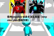 德州wepoker会员卡怎么充值（wepokerplus德州作弊）
