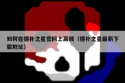 如何在德扑之星官网上赢钱（德扑之星最新下载地址）