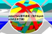 pokerfans登不进去（为什么pokerist上不了网）