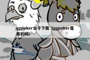 ggpoker台子下载（ggpoker是真的吗）