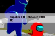 hhpoker下载（hhpoker下载苹果）
