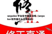 wepoker平台在中国合法吗（wepoker软件是什么公司做的）