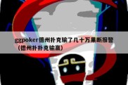 ggpoker德州扑克输了几十万果断报警（德州扑扑克输赢）