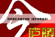 传奇德扑充值不到账（德扑传奇选手）