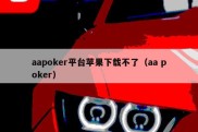 aapoker平台苹果下载不了（aa poker）