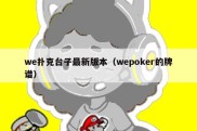 we扑克台子最新版本（wepoker的牌谱）