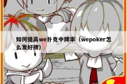 如何提高we扑克中牌率（wepoker怎么发好牌）