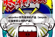 wepoker软件提供的产品（wepoker是哪家公司的产品）