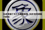 hh扑克输了几十万果断报警（玩扑克时间输了好多）