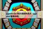 ggpoker台子官方版游戏亮点（ggpoker是真的吗）