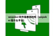 wepoker软件是腾讯的吗（wepoker是什么平台）