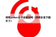 传奇poker台子还能玩吗（传奇扑克下载不了）