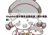 hhpoker德扑圈平台俱乐部（德扑圈最新）