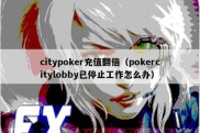 citypoker充值翻倍（pokercitylobby已停止工作怎么办）