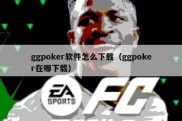 ggpoker软件怎么下载（ggpoker在哪下载）