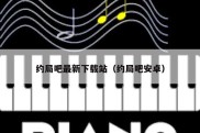 约局吧最新下载站（约局吧安卓）