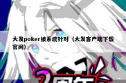 大发poker被系统针对（大发客户端下载官网）