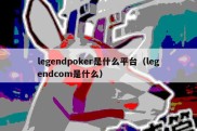 legendpoker是什么平台（legendcom是什么）