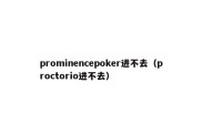 prominencepoker进不去（proctorio进不去）