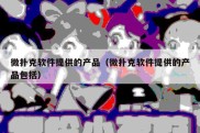 微扑克软件提供的产品（微扑克软件提供的产品包括）