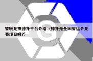 智玩竞技德扑平台介绍（德扑是全国智运会竞赛项目吗?）