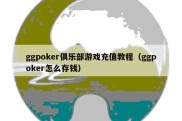 ggpoker俱乐部游戏充值教程（ggpoker怎么存钱）