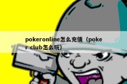 pokeronline怎么充值（poker club怎么玩）