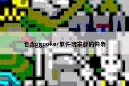 包含ggpoker软件玩家群的词条