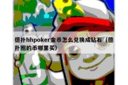 德扑hhpoker金币怎么兑换成钻石（德扑圈的币哪里买）