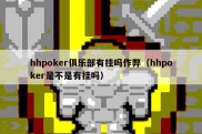 hhpoker俱乐部有挂吗作弊（hhpoker是不是有挂吗）