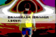 德州club玩的人多吗（德州club玩的人多吗知乎）