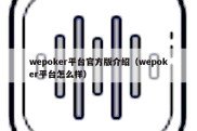 wepoker平台官方版介绍（wepoker平台怎么样）