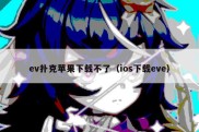 ev扑克苹果下载不了（ios下载eve）