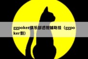ggpoker俱乐部透视辅助挂（ggpoker假）