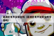 亚洲扑克平台安全吗（亚洲扑克平台安全吗可靠吗）