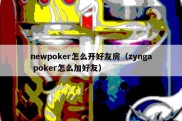 newpoker怎么开好友房（zynga poker怎么加好友）