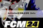 BetOnline在中国合法吗（betonlion）