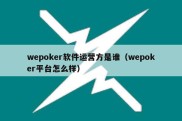 wepoker软件运营方是谁（wepoker平台怎么样）