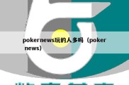 pokernews玩的人多吗（poker news）