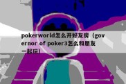 pokerworld怎么开好友房（governor of poker3怎么和朋友一起玩）