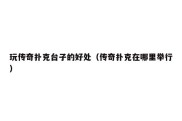 玩传奇扑克台子的好处（传奇扑克在哪里举行）